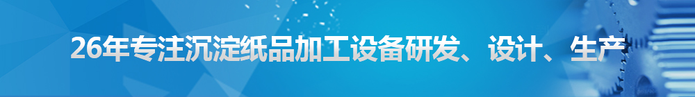 26年專注沉淀紙品加工設(shè)備研發(fā)、設(shè)計(jì)、生產(chǎn)